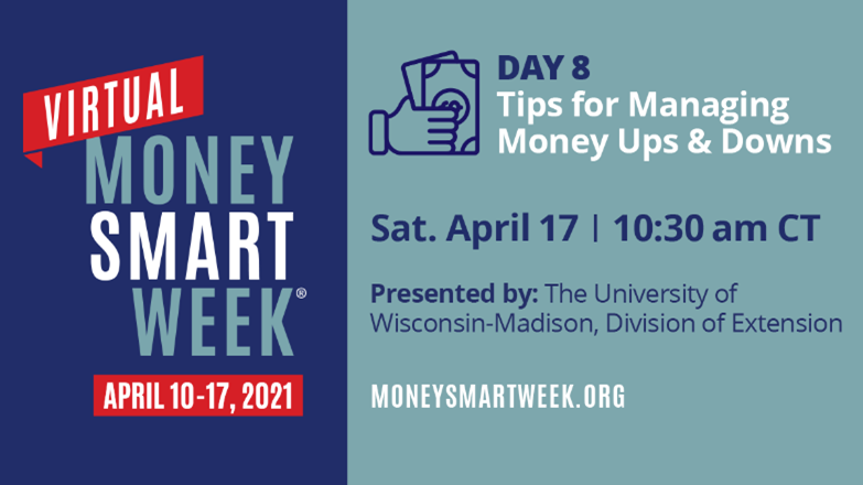 Picture ID: Text over a blue background. Virtual Money Smart Week April 10-17, 2021. Day 8: Tips for Managing Money Ups & Downs, Saturday April 17, 10:30 am CT, Presented by: The University of Wisconsin-Madison, Division of Extension, moneysmartweek.org.